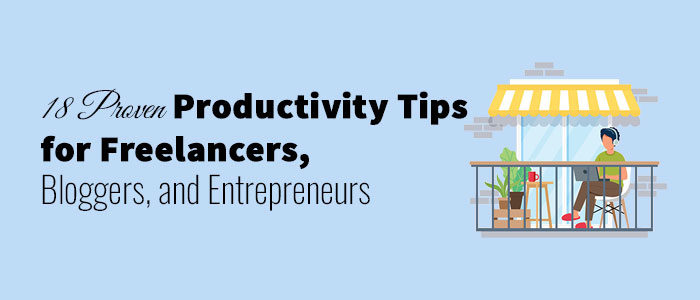 18 Proven Productivity Tips for Freelancers, Bloggers, & Entrepreneurs