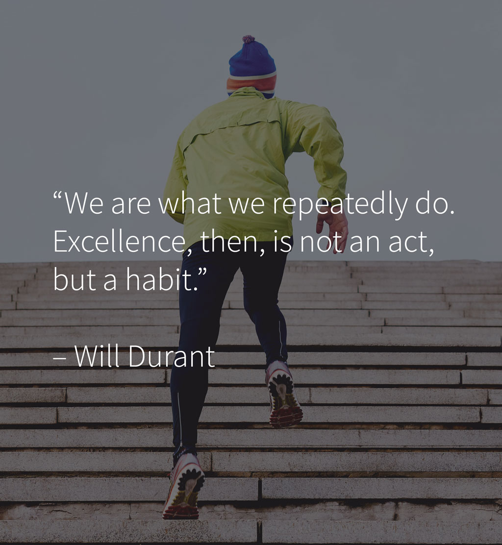 we are what we repeatedly do. excellence, then, is not an act, but a habit